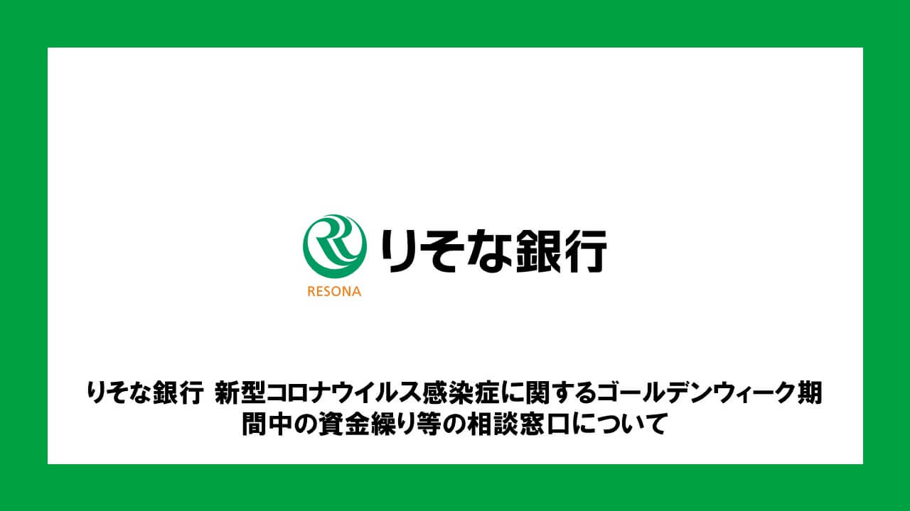 りそな銀行 新型コロナウイルス感染症に関するゴールデンウィーク期間中の資金繰り等の相談窓口について | NCB Library 金融・決済の  ”なぜ?!” が見える