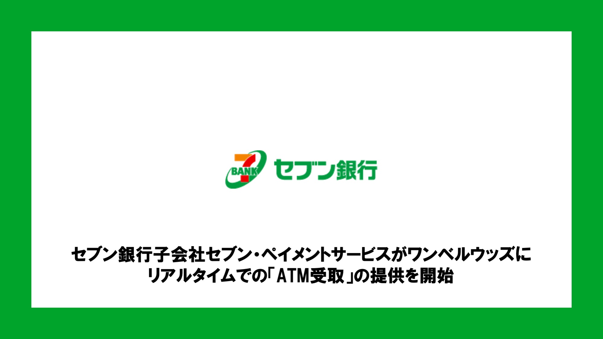 セブン銀行子会社セブン・ペイメントサービスがワンベルウッズにリアルタイムでの「ATM受取」の提供を開始 | NCB Library 金融・決済の  ”なぜ?!” が見える